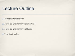 Lecture Outline

1. What is perception?

2. How do we perceive ourselves?

3. How do we perceive others?

4. The dark side...
 