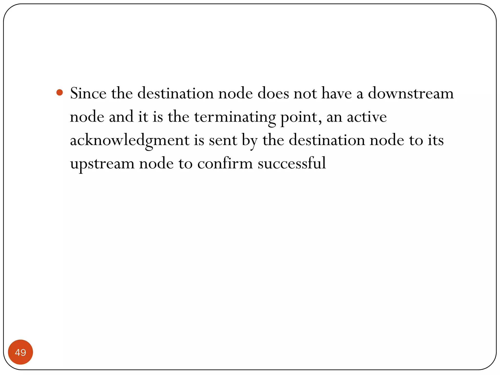  Since the destination node does not have a downstream
node and it is the terminating point, an active
acknowledgment is sent by the destination node to its
upstream node to confirm successful
49
 