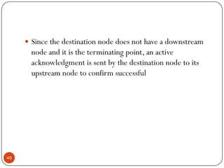  Since the destination node does not have a downstream
node and it is the terminating point, an active
acknowledgment is sent by the destination node to its
upstream node to confirm successful
49
 
