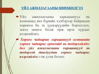 ¯ÉË ÀÆÈËËÀÃÀÀÍÛ ØÈÍÆÈËÃÝÝ
¯éë àæèëëàãààíû õàðüöààíóóä íü
êîìïàíèä ÿíç á¿ðèéí õýëáýðýýð áàéðøñàí
õºðºíãº áà ýõ ¿¿ñâýð¿¿äèéí áîðëîãäîõ,
ýñâýë ìºíãº áîëæ îðæ èðýõ õóðäûã
èëýðõèéëíý.
 Õºðâºõ чàäâàðûí õàðüöààíóóä êîìïàíèéí
õºðâºõ чàäâàðûã åðºíõèéä íü òîäîðõîéëäîã
áîë ¿éë àæèëëàãààíû õàðüöààíóóä íü
òîäîðõîé äàíñäóóäûí õºðâºõ чàäâàðûã
èëýðõèéëäýã ãýæ ¿çýæ áîëíî.
 