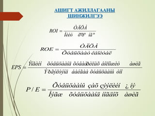 ÀØÈÃÒ ÀÆÈËËÀÃÀÀÍÛ
ØÈÍÆÈËÃÝÝ
ººðº íãõÍèéò
ÒÄÖÀ
ROI 
êàïèòàëÕóâüöààò
ÒÄÖÀ
ROE 
òîîõóâüöààíûáàéãààãýëòýíäÝ
àøèãáîëîìæèòèëàõõóâààõóâüöààíäÝíãèéí
EPS
ð
ð

àøèãíîãäîõõóâüöààíäÍýãæ
íýçýýëèéíçàõÕóâüöààíû
EP
¿
/ 
 
