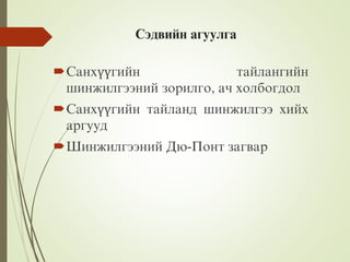 Сэдвийн агуулга
Санхүүгийн тайлангийн
шинжилгээний зорилго, ач холбогдол
Санхүүгийн тайланд шинжилгээ хийх
аргууд
Шинжилгээний Дю-Понт загвар
 