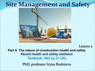 Site Management and Safety
Lesson 2
Part A The nature of construction health and safety
Recent health and safety statistics
Textbook: №3 (p.21-26)
PhD, professor Iryna Rudnieva
 