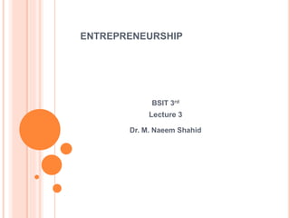 ENTREPRENEURSHIP
BSIT 3rd
Lecture 3
Dr. M. Naeem Shahid
 