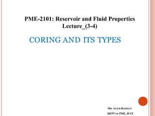 MD.ALIUR RAHMAN
DEPTOF PME,JUST
CORING AND ITS TYPES
PME-2101: Reservoir and Fluid Properties
Lecture_(3-4)
 