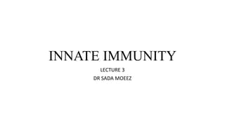 INNATE IMMUNITY
LECTURE 3
DR SADA MOEEZ
 