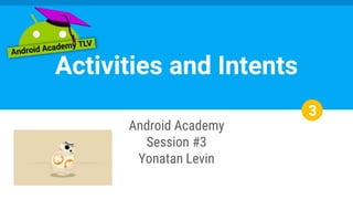 Android Academy
Session #3
Yonatan Levin
Activities and Intents
3
 