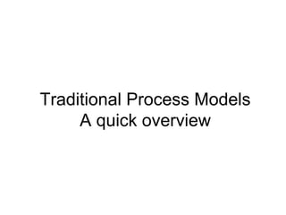 Traditional Process Models 
A quick overview 
 