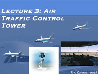 Lecture 3: Air
Traffic Control
Tower

By: Zuliana Ismail

 