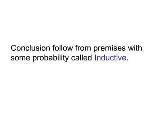 Conclusion follow from premises with
some probability called Inductive.
 