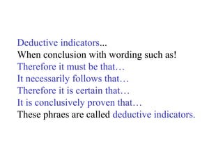 Deductive indicators...
When conclusion with wording such as!
Therefore it must be that…
It necessarily follows that…
Therefore it is certain that…
It is conclusively proven that…
These phraes are called deductive indicators.
 