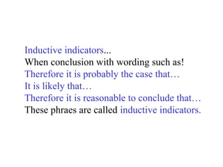 Inductive indicators...
When conclusion with wording such as!
Therefore it is probably the case that…
It is likely that…
Therefore it is reasonable to conclude that…
These phraes are called inductive indicators.
 
