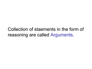 Collection of staements in the form of
reasoning are called Arguments.
 