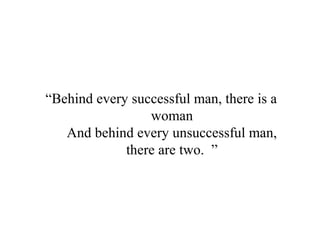 “Behind every successful man, there is a
woman
And behind every unsuccessful man,
there are two. ”
 