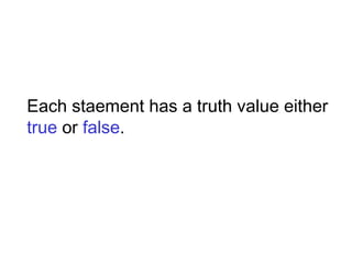 Each staement has a truth value either
true or false.
 