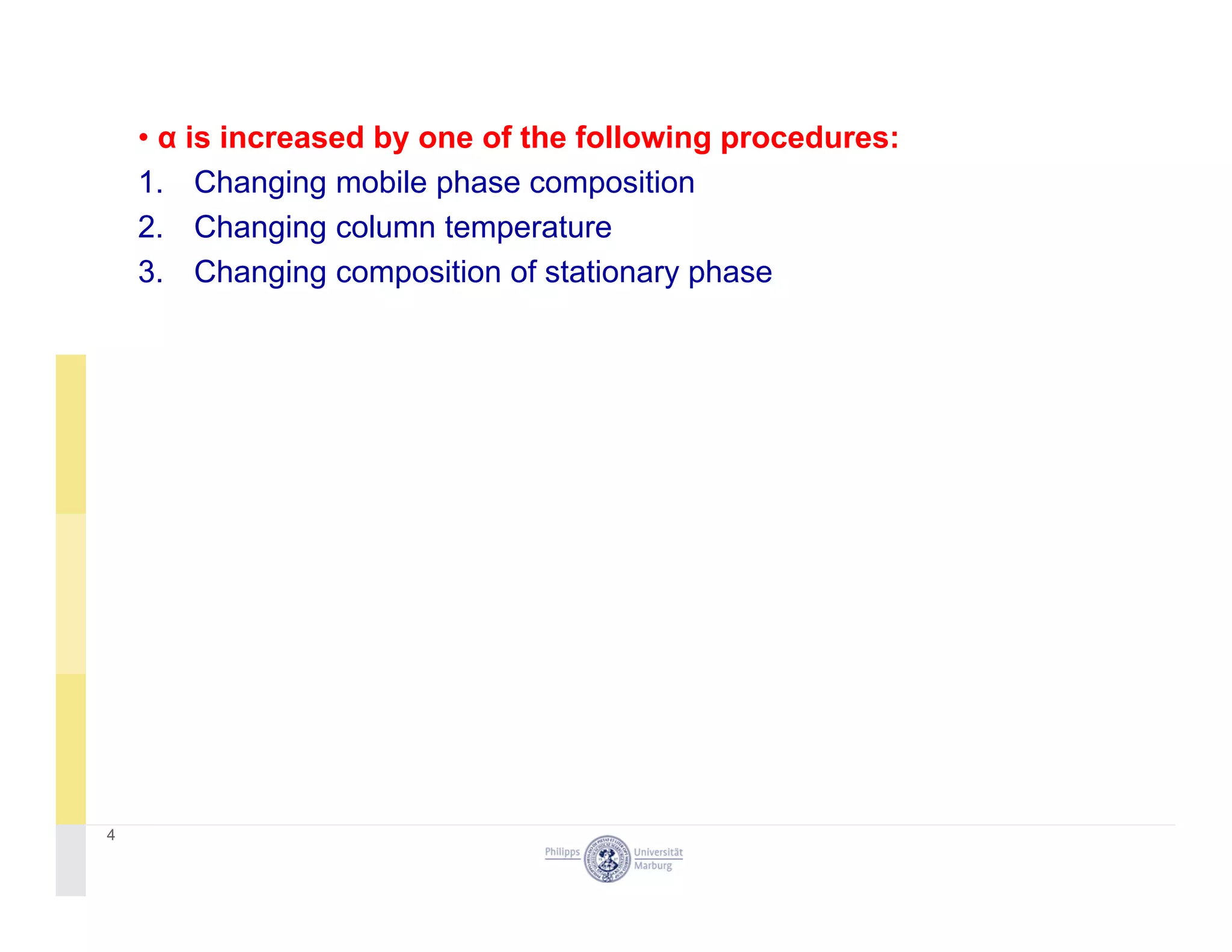 • α is increased by one of the following procedures:
1 Ch i bil h iti1. Changing mobile phase composition
2. Changing column temperature
3. Changing composition of stationary phase
4
 