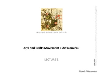 History of Architecture - II (AP-313) – Arts and Crafts Movement + Art Nouveau
History of Architecture-II (AP-313)
Arts and Crafts Movement + Art Nouveau
LECTURE 3
Nipesh P Narayanan
ImageSource:
http://upload.wikimedia.org/wikipedia/commons/b/b4/William_Morris_design_for_Trellis_wallpaper_1862.jpg[Online]
 
