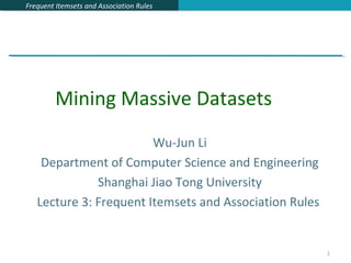 Frequent Itemsets and Association RulesFrequent Itemsets and Association Rules
1
Wu-Jun Li
Department of Computer Science and Engineering
Shanghai Jiao Tong University
Lecture 3: Frequent Itemsets and Association Rules
Mining Massive Datasets
 