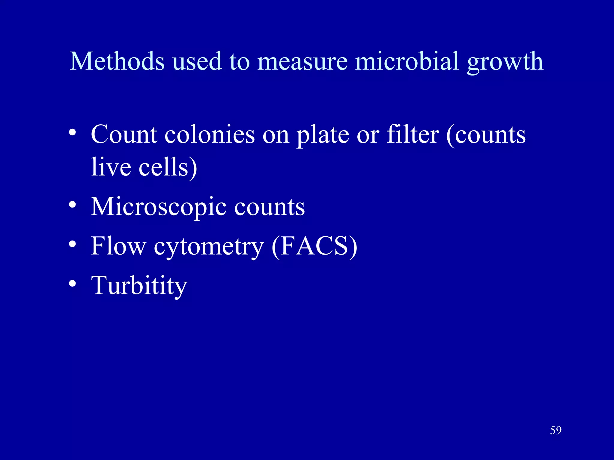 Methods used to measure microbial growth

• Count colonies on plate or filter (counts
  live cells)
• Microscopic counts
• Flow cytometry (FACS)
• Turbitity




                                              59
 