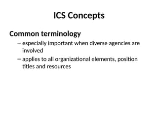 ICS Concepts
Common terminology
– especially important when diverse agencies are
involved
– applies to all organizational elements, position
titles and resources
 
