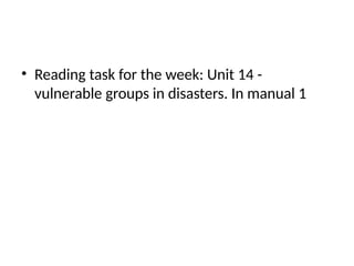 • Reading task for the week: Unit 14 -
vulnerable groups in disasters. In manual 1
 