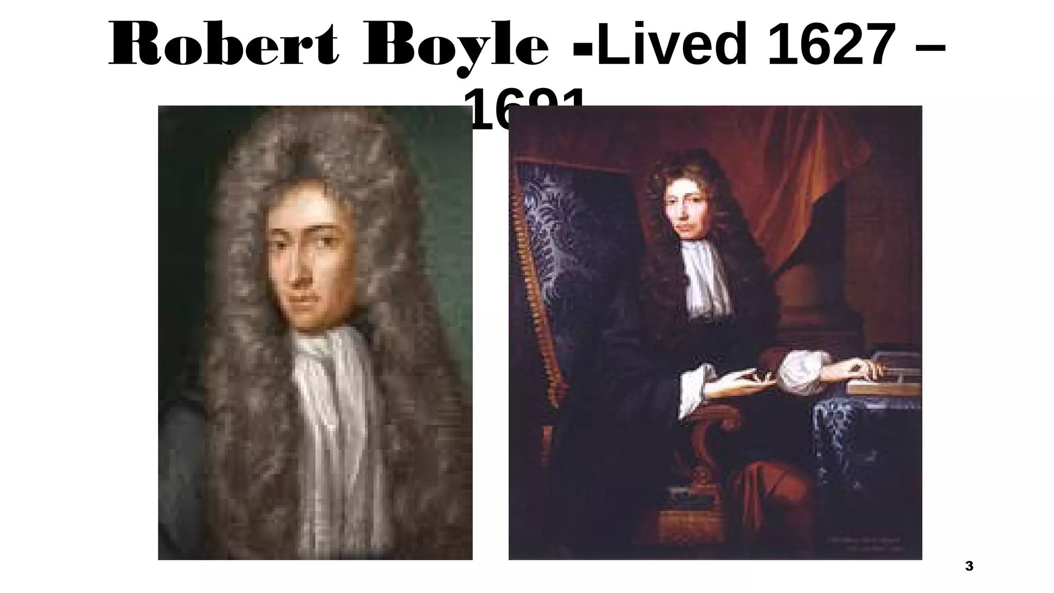 Robert Boyle -Lived 1627 –
1691
3
 