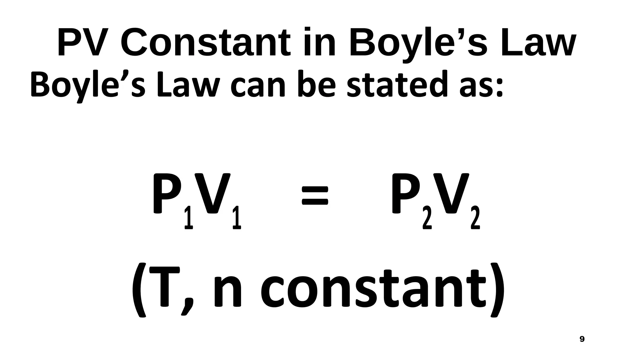 PV Constant in Boyle’s Law
Boyle’s Law can be stated as:
P1V1 = P2V2
(T, n constant)
9
 