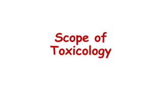 Scope of
Toxicology
 
