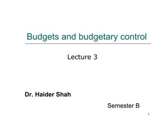 Budgets and budgetary control
Lecture 3

Dr. Haider Shah
Semester B
1

 