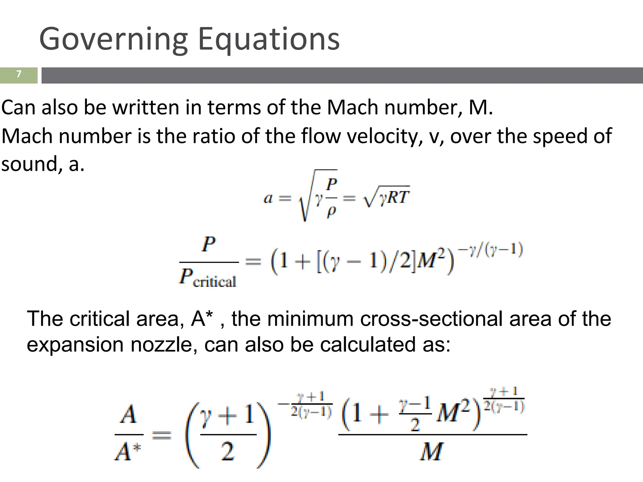 7
Governing Equations
Can also be written in terms of the Mach number, M.
Mach number is the ratio of the flow velocity, v, over the speed of
sound, a.
The critical area, A* , the minimum cross-sectional area of the
expansion nozzle, can also be calculated as:
 