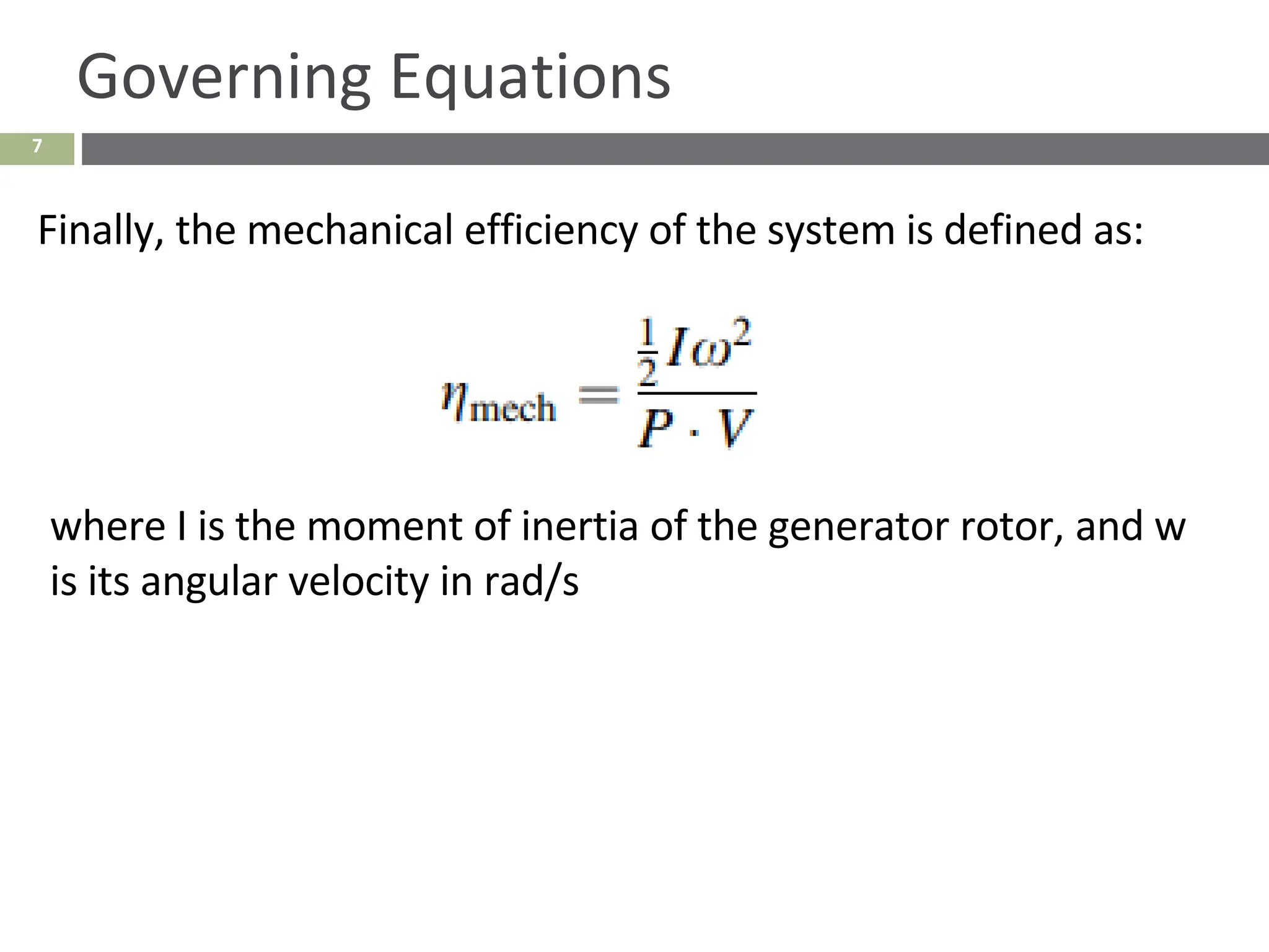 7
Governing Equations
Finally, the mechanical efficiency of the system is defined as:
where I is the moment of inertia of the generator rotor, and w
is its angular velocity in rad/s
 