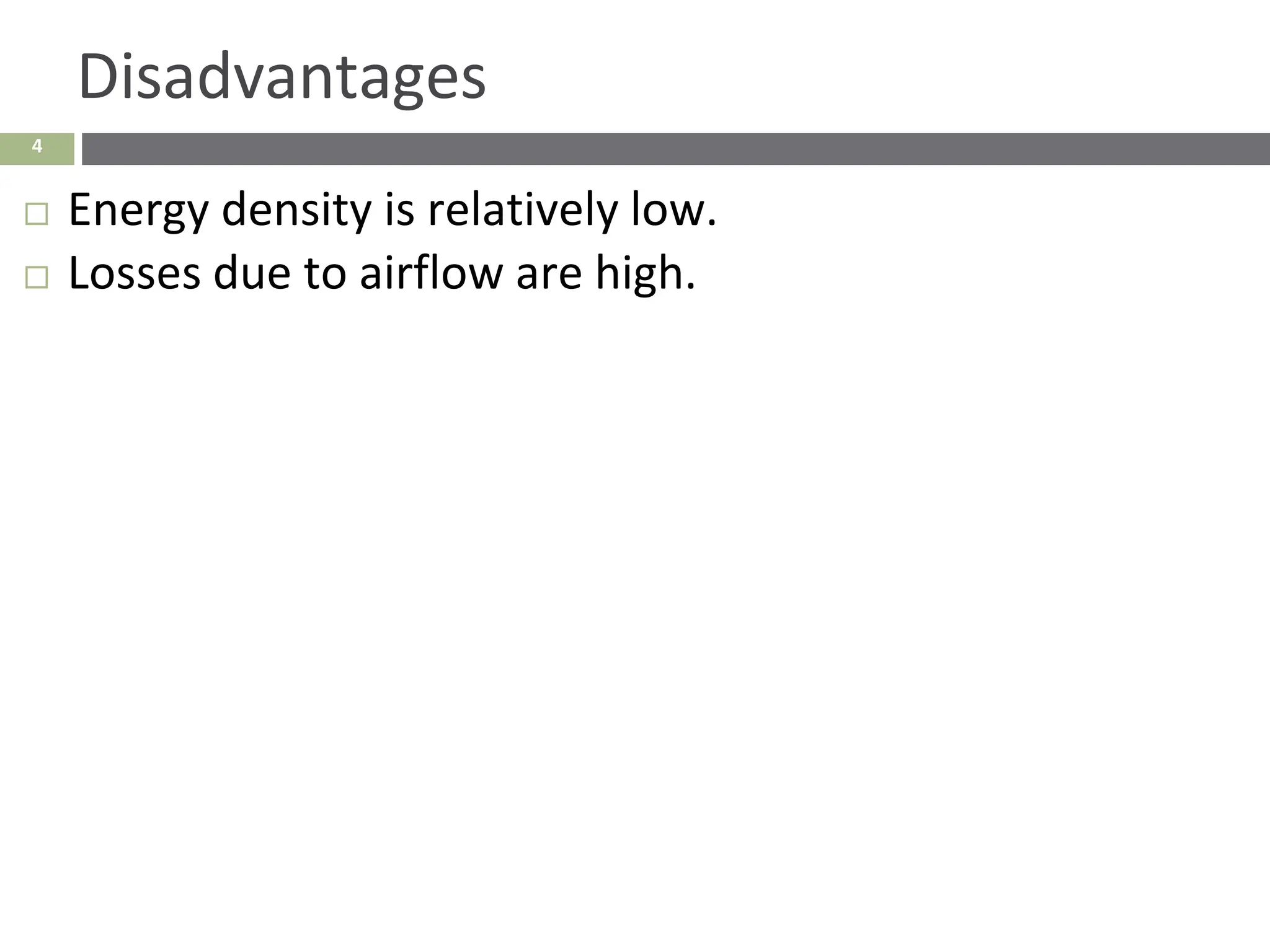 4
Disadvantages
 Energy density is relatively low.
 Losses due to airflow are high.
 