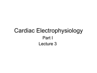 Cardiac Electrophysiology Part I Lecture 3 