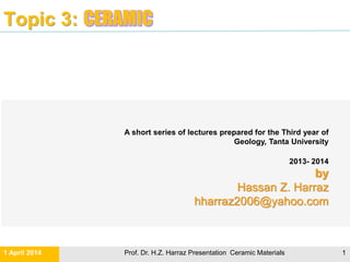 Topic 3:
Prof. Dr. H.Z. Harraz Presentation Ceramic Materials
Hassan Z. Harraz
hharraz2006@yahoo.com
2013- 2014
 