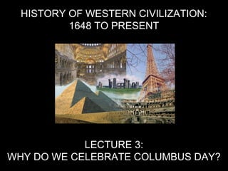 HISTORY OF WESTERN CIVILIZATION:
1648 TO PRESENT
LECTURE 3:
WHY DO WE CELEBRATE COLUMBUS DAY?
 