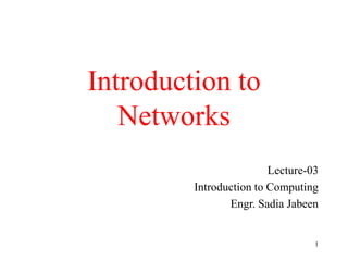 Introduction to
Networks
Lecture-03
Introduction to Computing
Engr. Sadia Jabeen
1
 