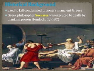 ⚫used to kill condemned prisoners in ancient Greece
⚫Greek philosopher Socrates was executed to death by
drinking poison Hemlock. (399BC)
 