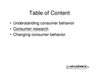 Table of Content
• Understanding consumer behavior
• Consumer research
• Changing consumer behavior




                                    26
 