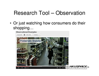 Research Tool – Observation
• Or just watching how consumers do their
  shopping…




                                            35
 