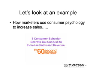 Let’s look at an example
• How marketers use consumer psychology
  to increase sales…..




                                          4
 