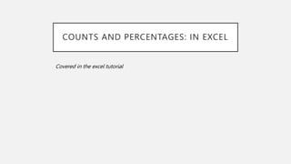 COUNTS AND PERCENTAGES: IN EXCEL
Covered in the excel tutorial
 