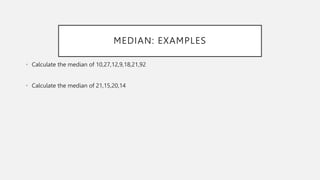 MEDIAN: EXAMPLES
• Calculate the median of 10,27,12,9,18,21,92
• Calculate the median of 21,15,20,14
 