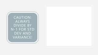 CAUTION:
ALWAYS
DIVIDE BY
N-1 FOR STD
DEV AND
VARIANCE!
 