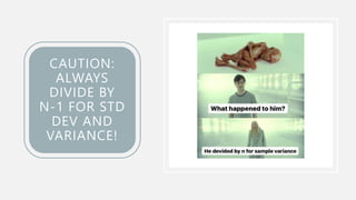 CAUTION:
ALWAYS
DIVIDE BY
N-1 FOR STD
DEV AND
VARIANCE!
 