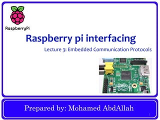 Prepared by: Mohamed AbdAllah
Raspberry pi interfacing
Lecture 3: Embedded Communication Protocols
1
 
