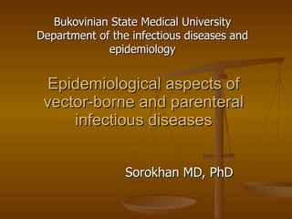 Epidemiological aspects of vector-borne and parenteral infectious diseases Sorokhan MD, PhD Bukovinian State Medical University Department of the infectious diseases and epidemiology 