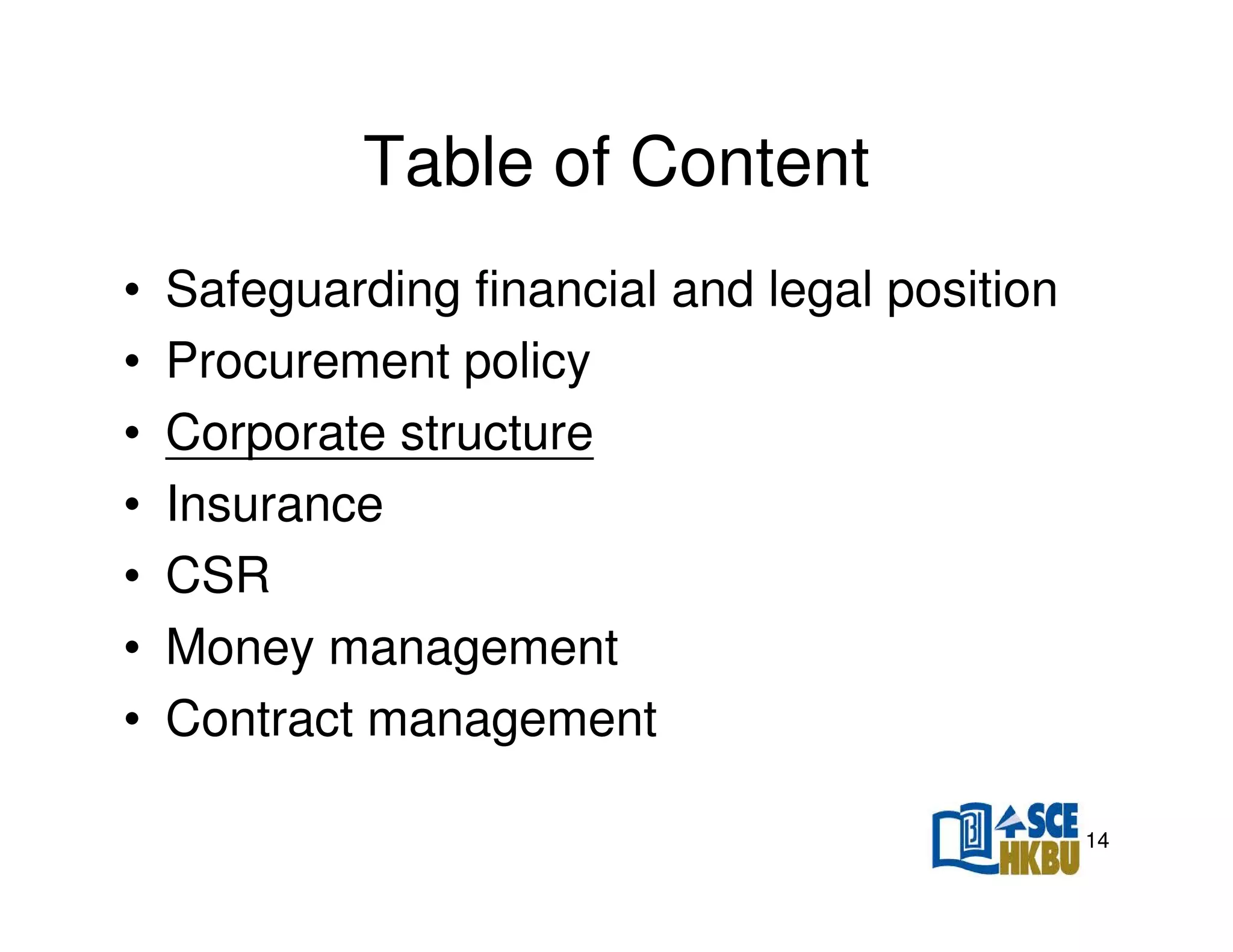 Table of Content
•
•
•
•
•
•
•

Safeguarding financial and legal position
Procurement policy
Corporate structure
Insurance
CSR
Money management
Contract management
14

 