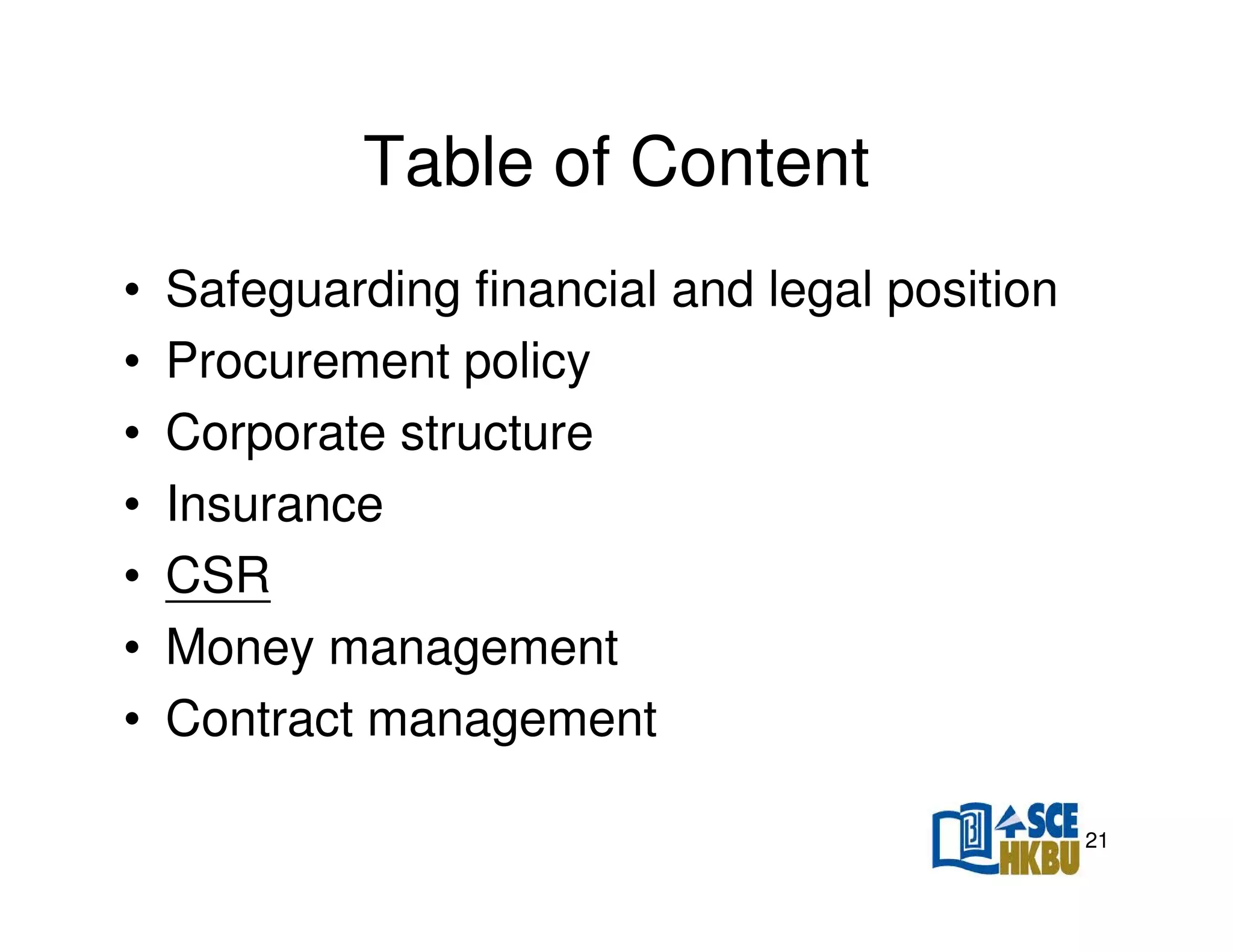 Table of Content
•
•
•
•
•
•
•

Safeguarding financial and legal position
Procurement policy
Corporate structure
Insurance
CSR
Money management
Contract management
21

 