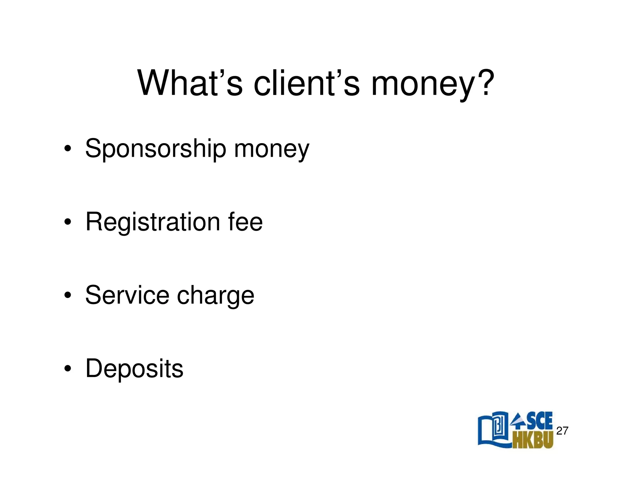 What’s client’s money?
• Sponsorship money
• Registration fee
• Service charge
• Deposits
27

 