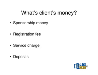 What’s client’s money?
• Sponsorship money
• Registration fee
• Service charge
• Deposits
27

 